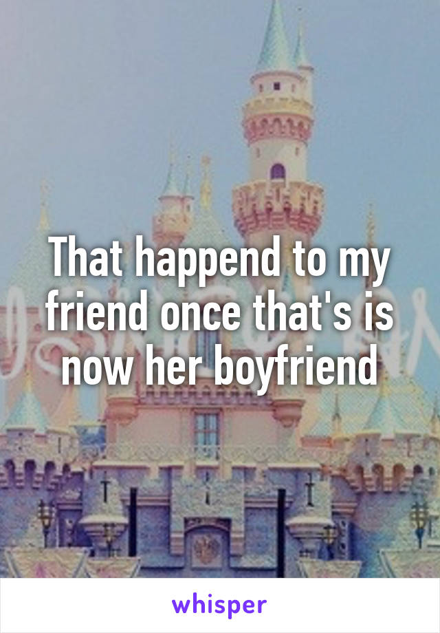 That happend to my friend once that's is now her boyfriend