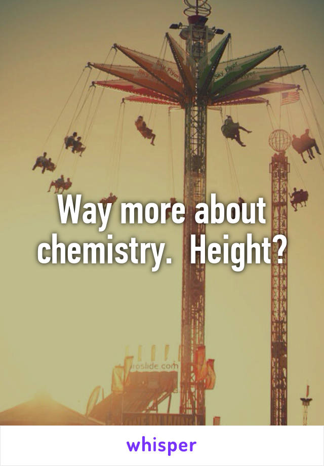 Way more about chemistry.  Height?