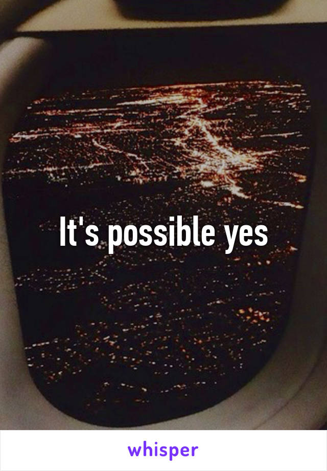 It's possible yes