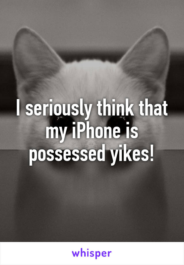 I seriously think that my iPhone is possessed yikes!