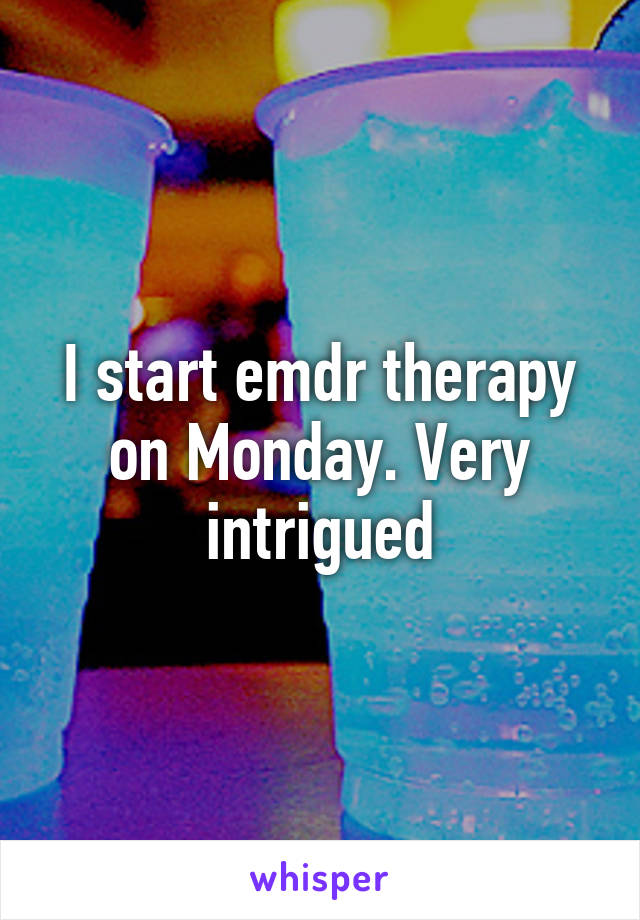 I start emdr therapy on Monday. Very intrigued