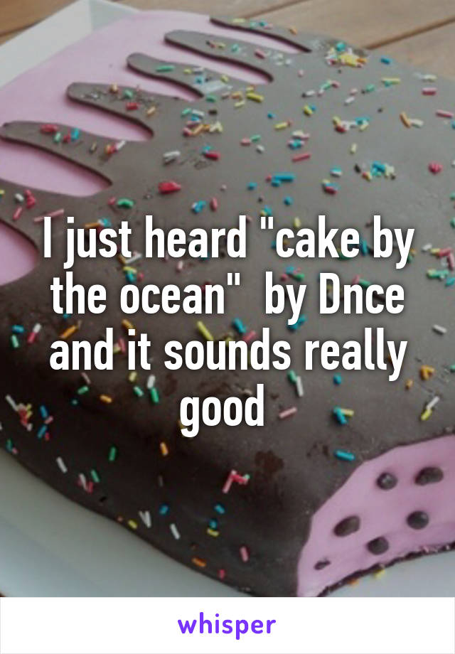 I just heard "cake by the ocean"  by Dnce and it sounds really good 