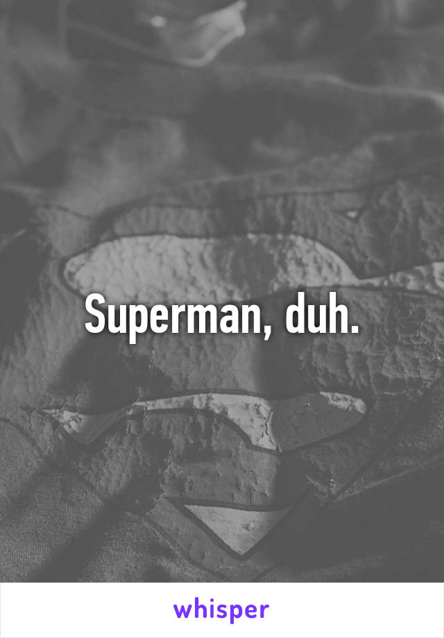 Superman, duh.