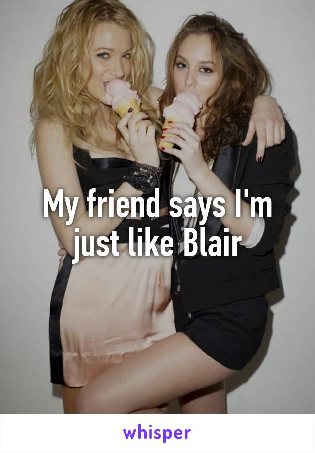 My friend says I'm just like Blair