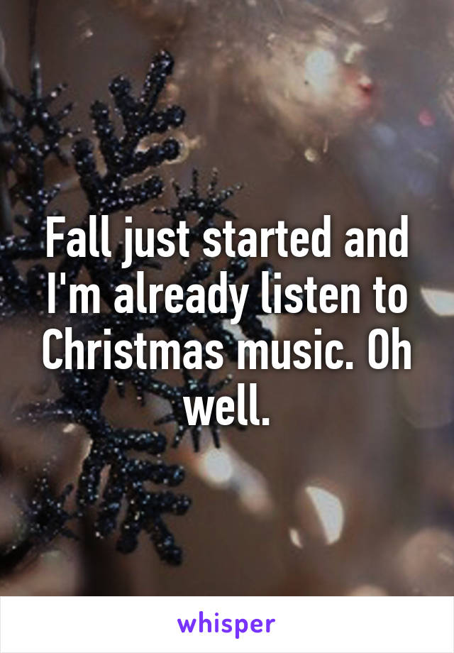 Fall just started and I'm already listen to Christmas music. Oh well.