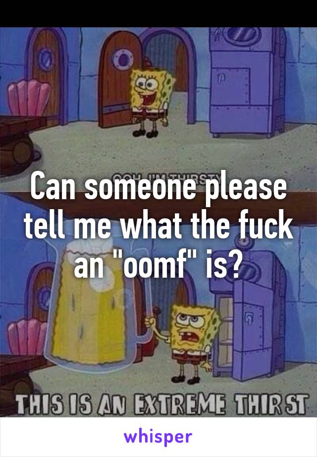 Can someone please tell me what the fuck an "oomf" is?