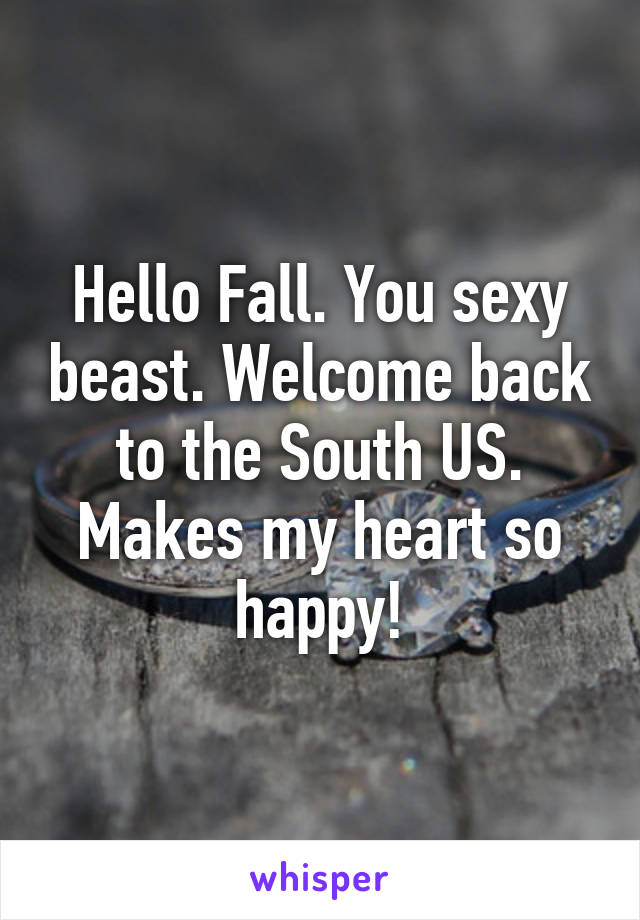 Hello Fall. You sexy beast. Welcome back to the South US. Makes my heart so happy!