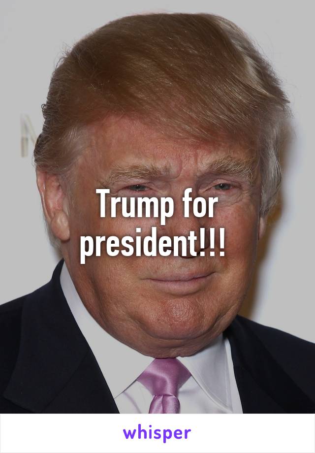 Trump for president!!! 