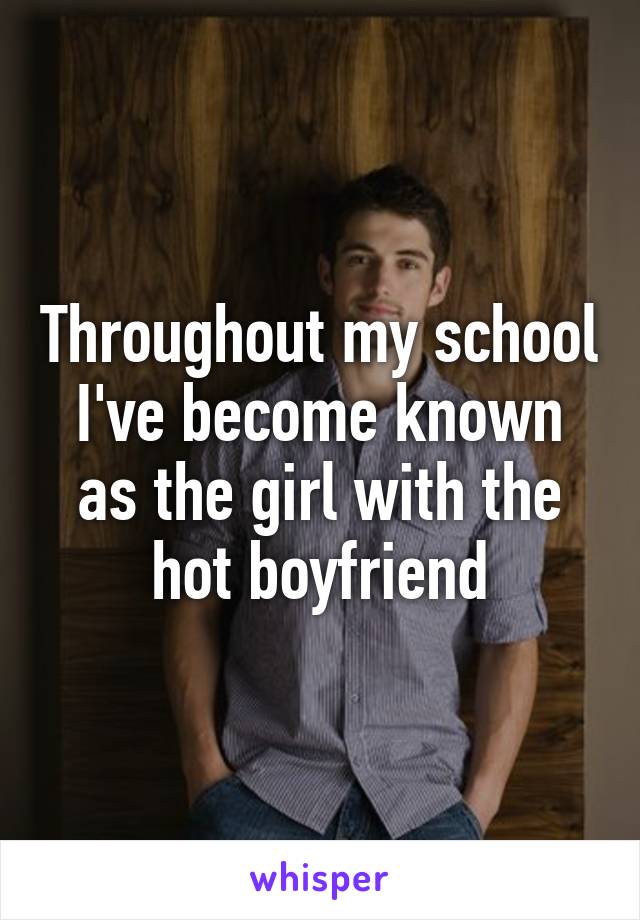 Throughout my school I've become known as the girl with the hot boyfriend