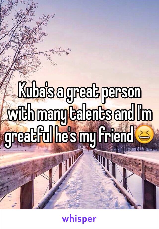 Kuba's a great person with many talents and I'm greatful he's my friend😆