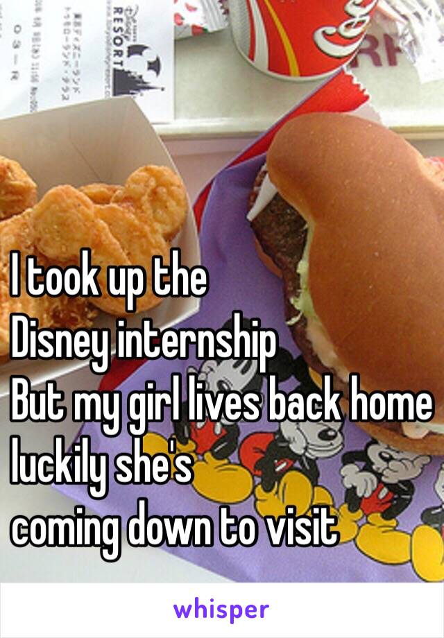 I took up the 
Disney internship
But my girl lives back home 
luckily she's 
coming down to visit 