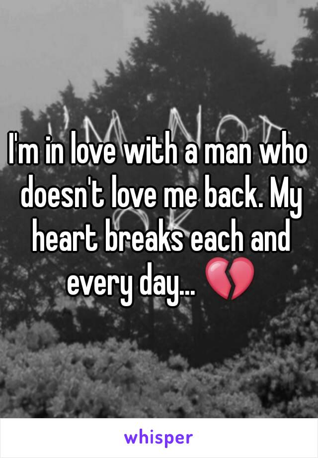 I'm in love with a man who doesn't love me back. My heart breaks each and every day... 💔