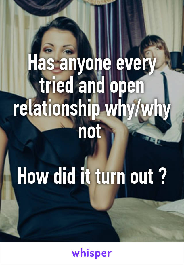 Has anyone every tried and open relationship why/why not 

How did it turn out ? 