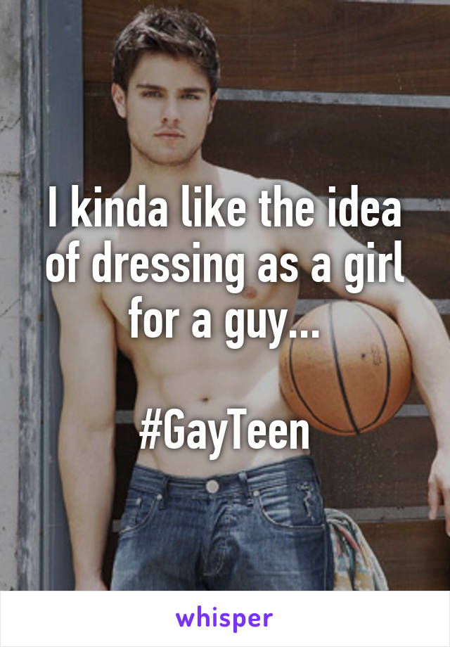 I kinda like the idea of dressing as a girl for a guy...

#GayTeen