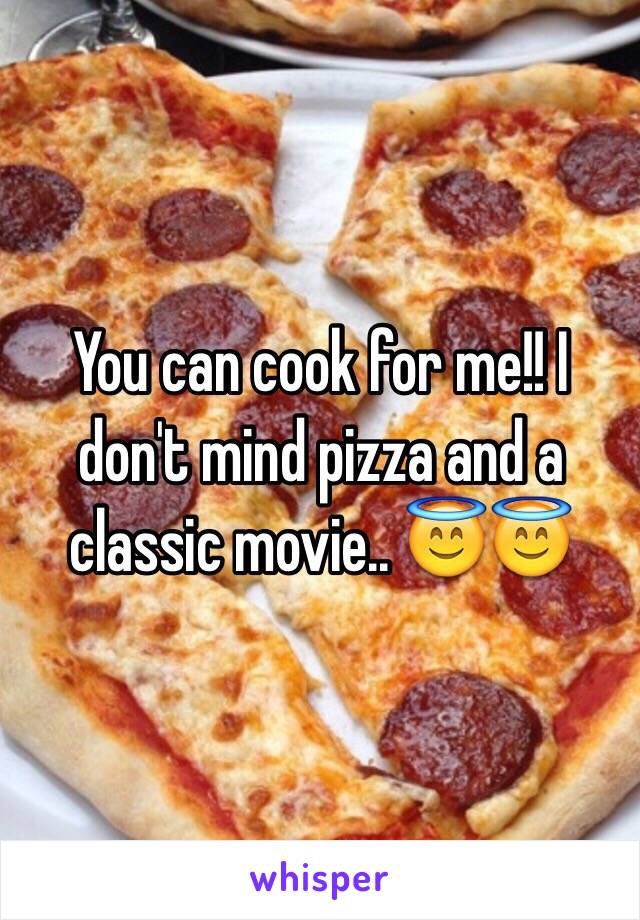 You can cook for me!! I don't mind pizza and a classic movie.. 😇😇