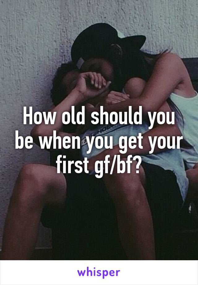 How old should you be when you get your first gf/bf?