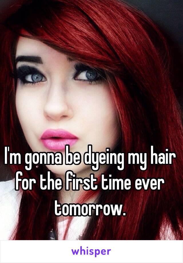 I'm gonna be dyeing my hair for the first time ever tomorrow. 