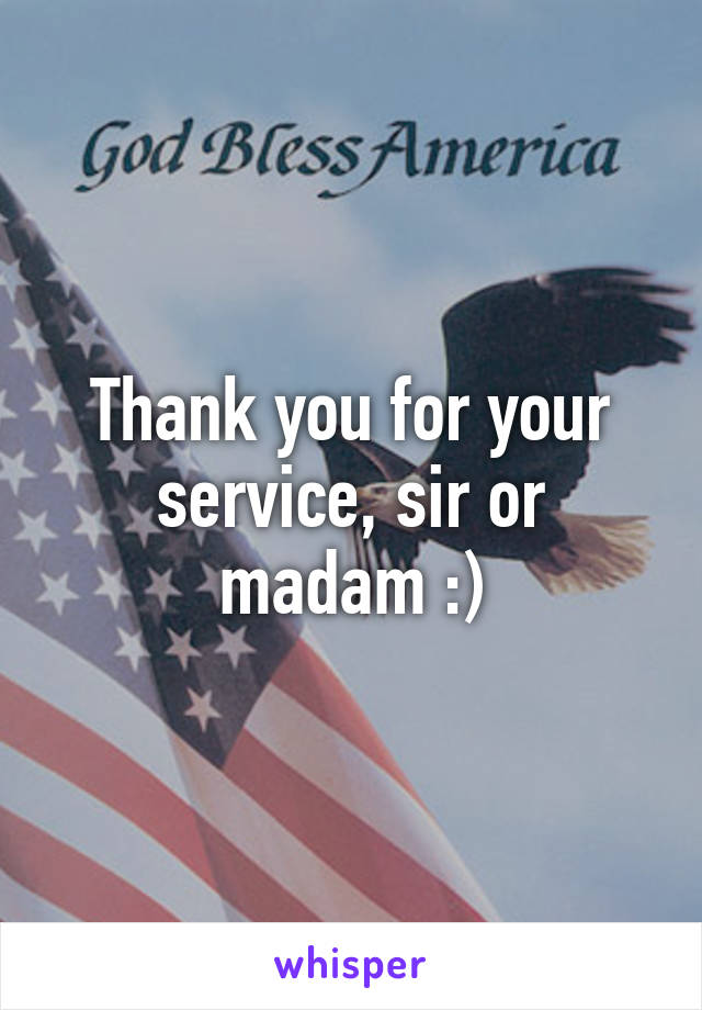 Thank you for your service, sir or madam :)