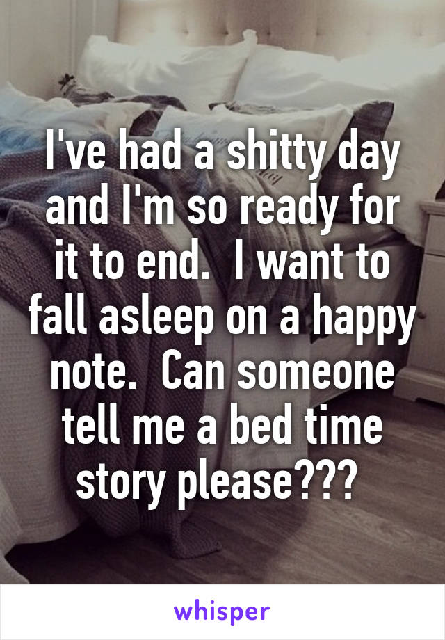 I've had a shitty day and I'm so ready for it to end.  I want to fall asleep on a happy note.  Can someone tell me a bed time story please??? 