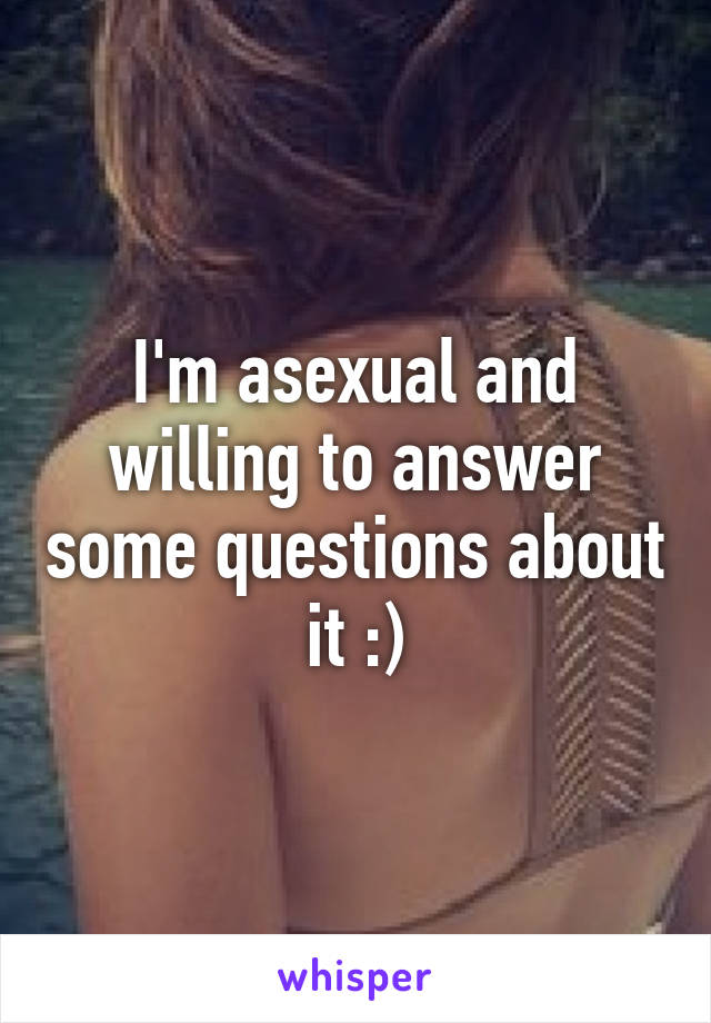 I'm asexual and willing to answer some questions about it :)