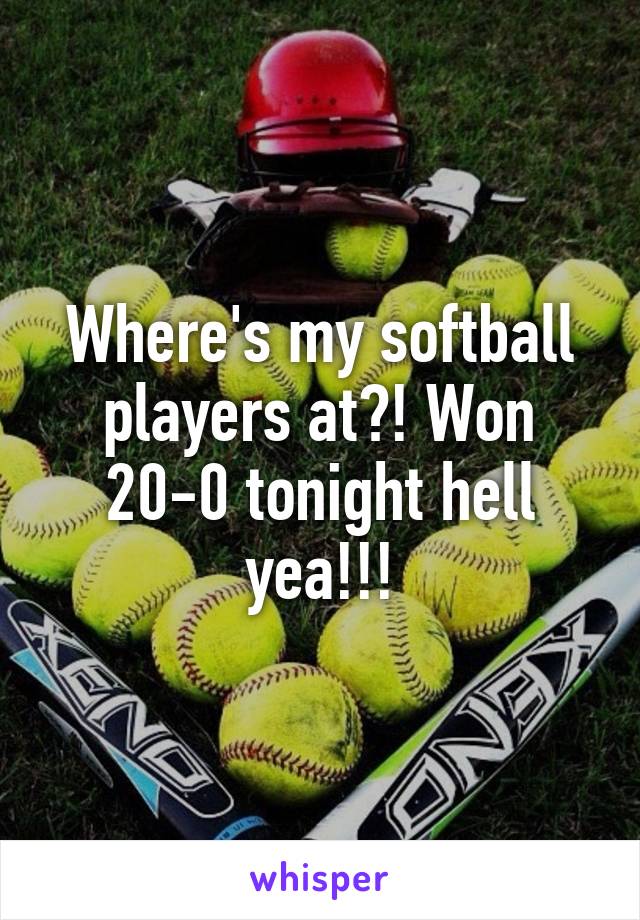 Where's my softball players at?! Won 20-0 tonight hell yea!!!