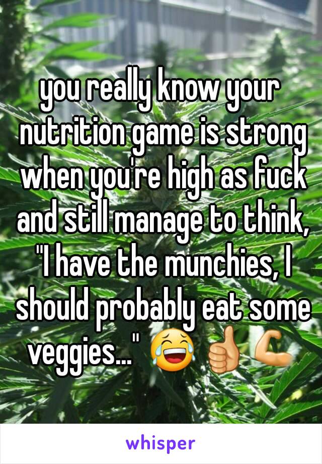 you really know your nutrition game is strong when you're high as fuck and still manage to think, "I have the munchies, I should probably eat some veggies..." 😂👍💪