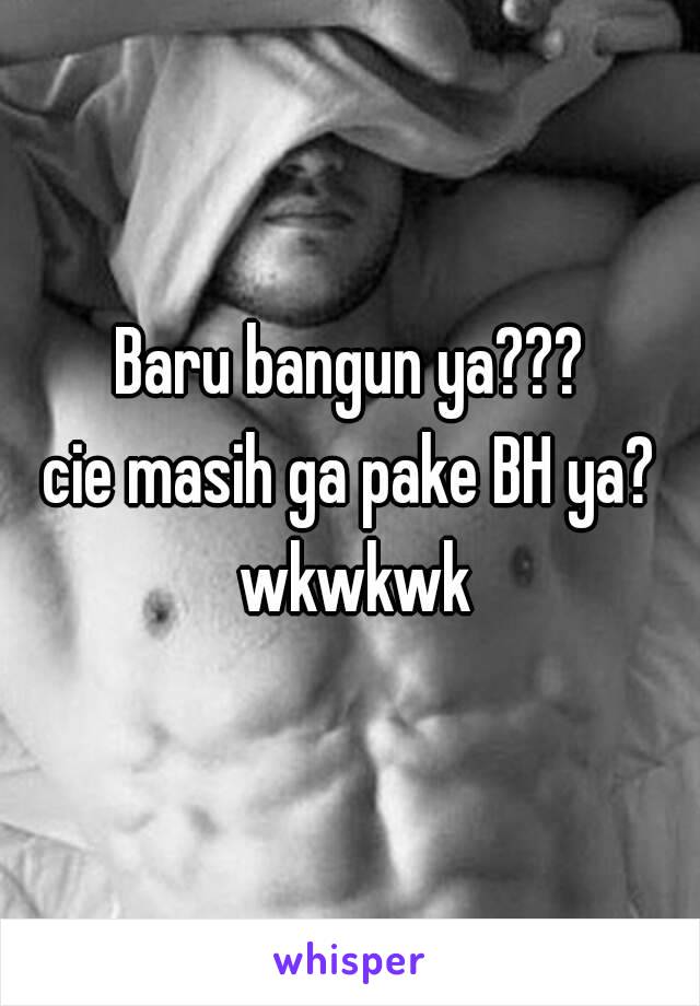 Baru bangun ya???
cie masih ga pake BH ya? wkwkwk