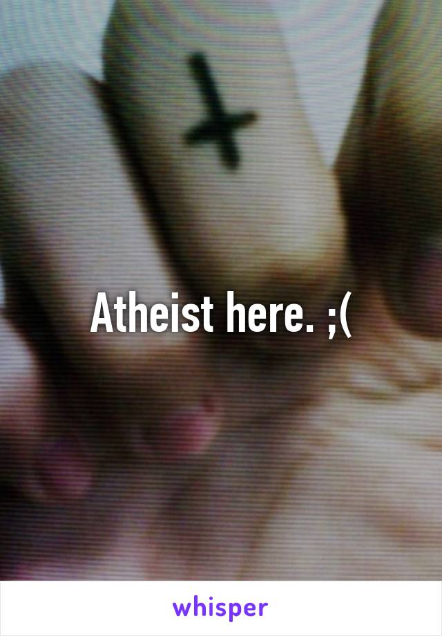 Atheist here. ;(