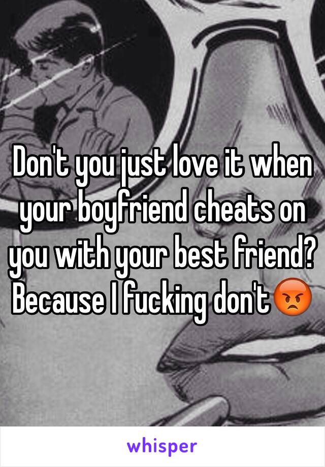 Don't you just love it when your boyfriend cheats on you with your best friend? Because I fucking don't😡