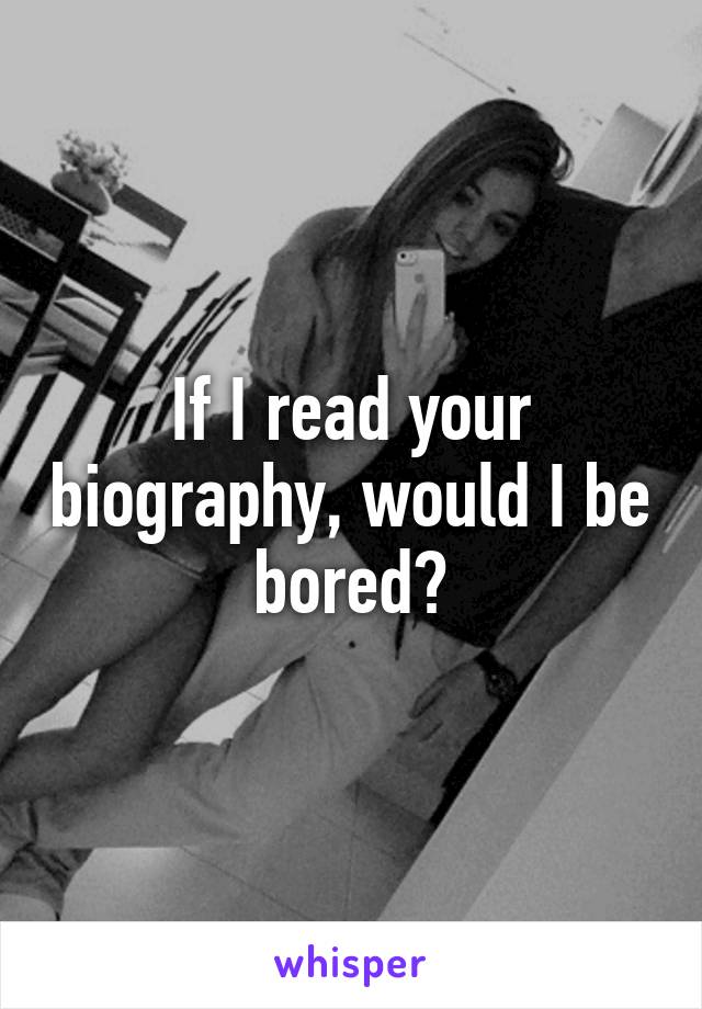 If I read your biography, would I be bored?