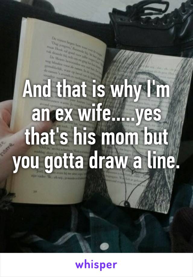 And that is why I'm an ex wife.....yes that's his mom but you gotta draw a line. 