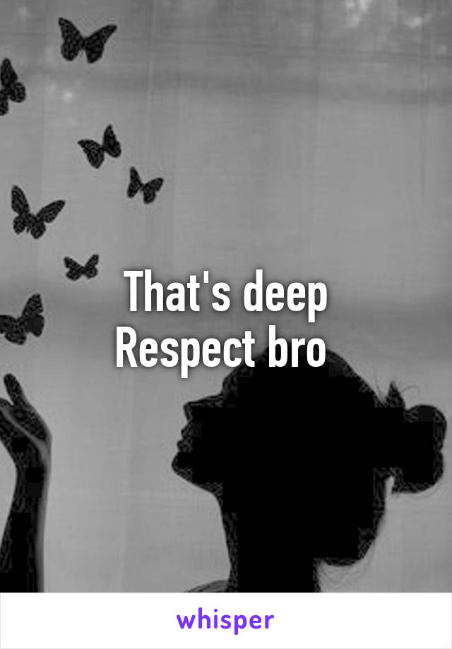 That's deep
Respect bro 