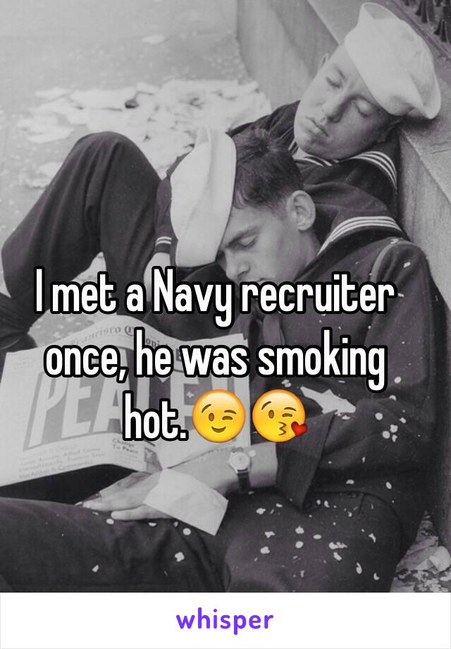 I met a Navy recruiter once, he was smoking hot.😉😘