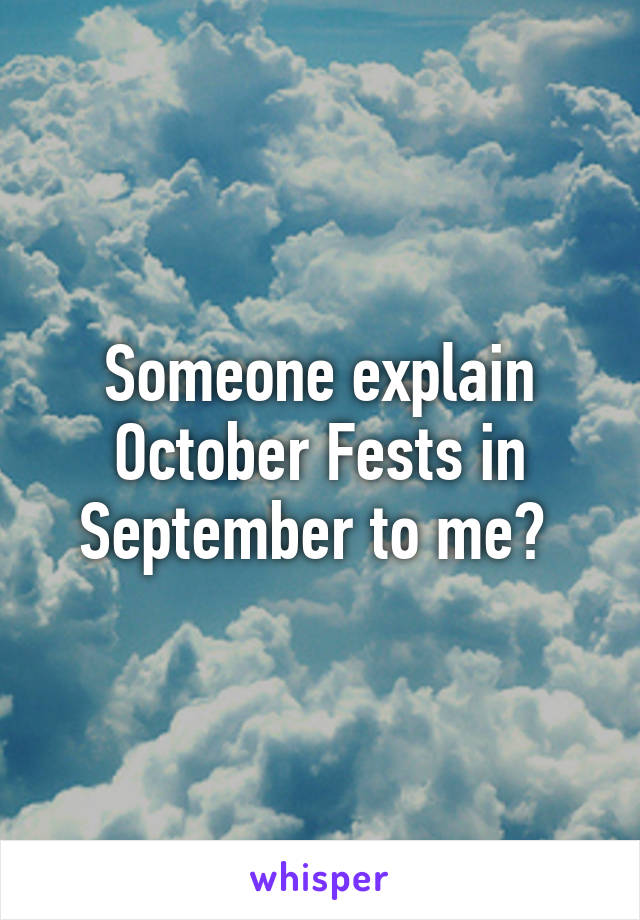 Someone explain October Fests in September to me? 