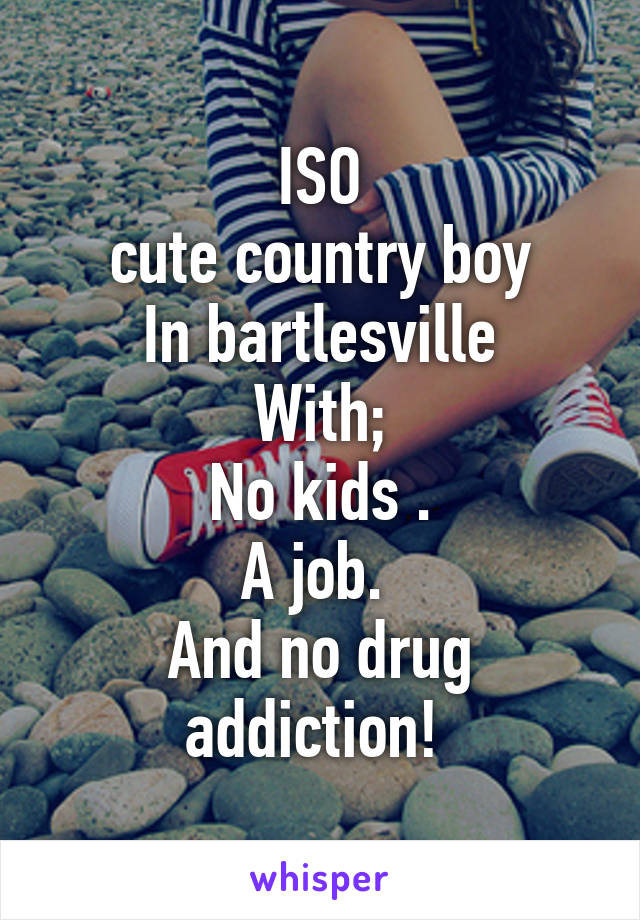 ISO
 cute country boy 
In bartlesville
With;
No kids .
A job. 
And no drug addiction! 