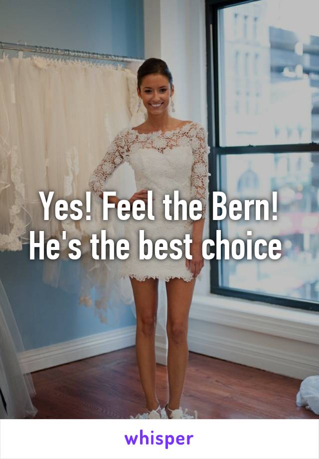 Yes! Feel the Bern! He's the best choice 