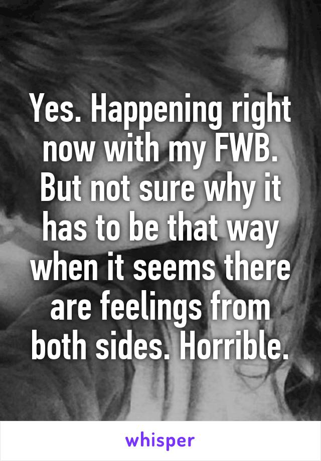 Yes. Happening right now with my FWB. But not sure why it has to be that way when it seems there are feelings from both sides. Horrible.
