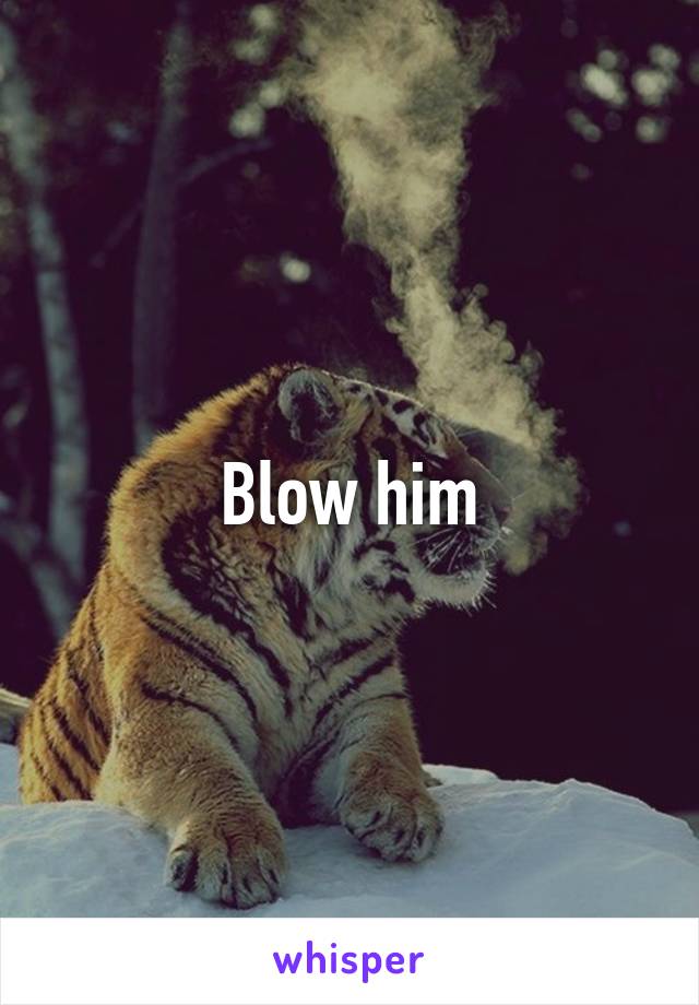 Blow him