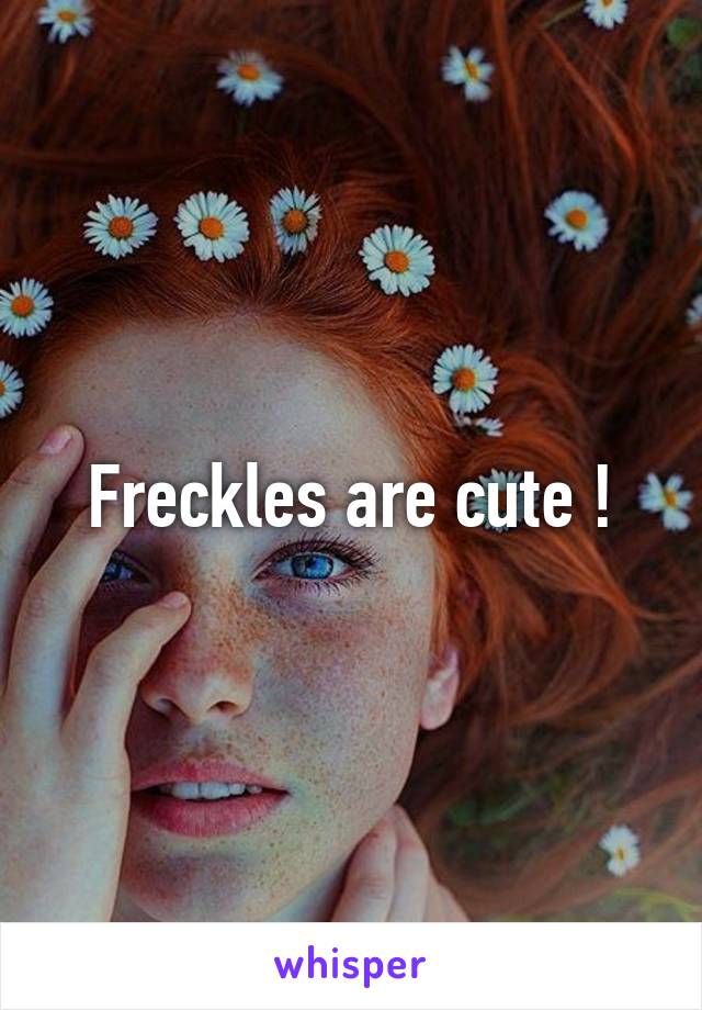 Freckles are cute !