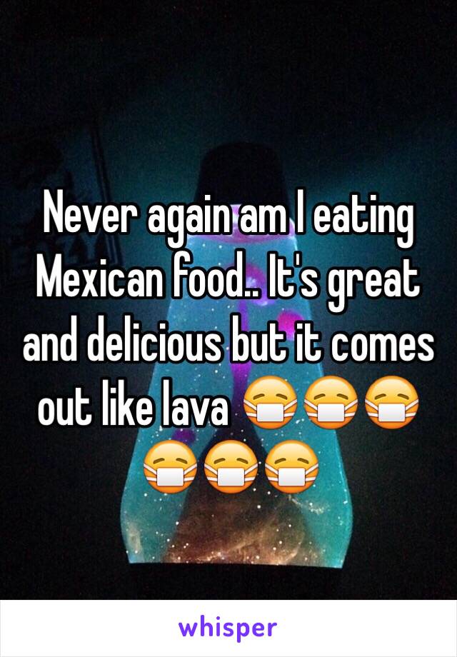 Never again am I eating Mexican food.. It's great and delicious but it comes out like lava 😷😷😷😷😷😷