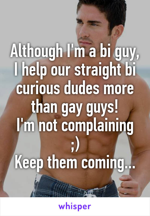 Although I'm a bi guy, I help our straight bi curious dudes more than gay guys!
I'm not complaining ;)
Keep them coming...