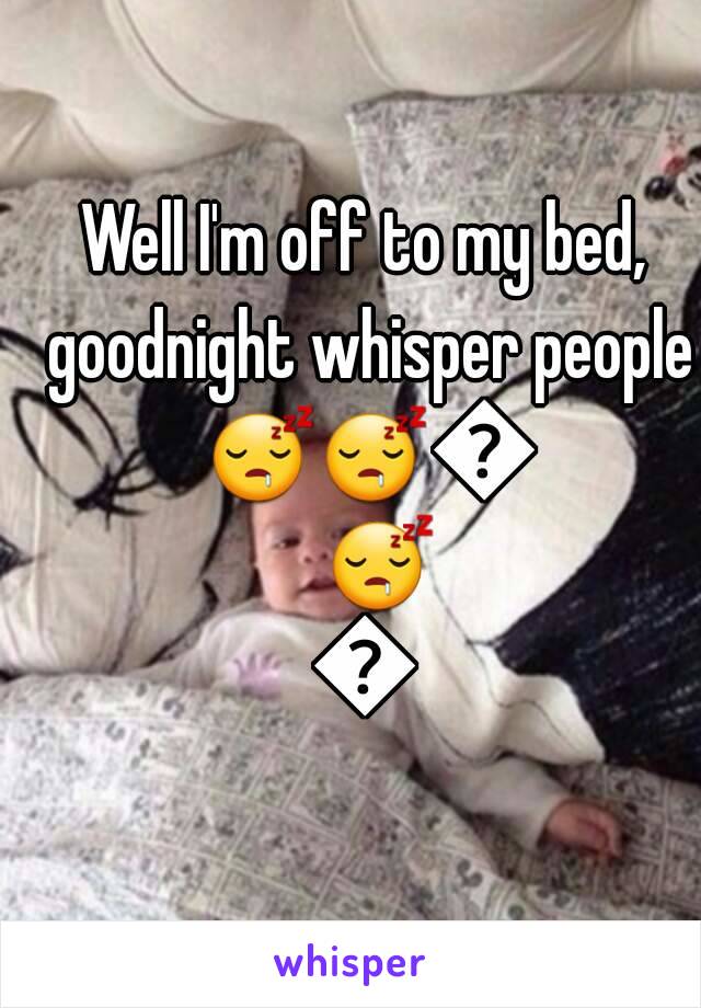 Well I'm off to my bed, goodnight whisper people 😴😴😴😴😴