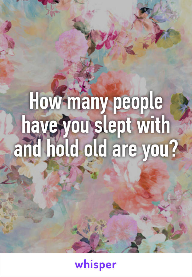 How many people have you slept with and hold old are you? 