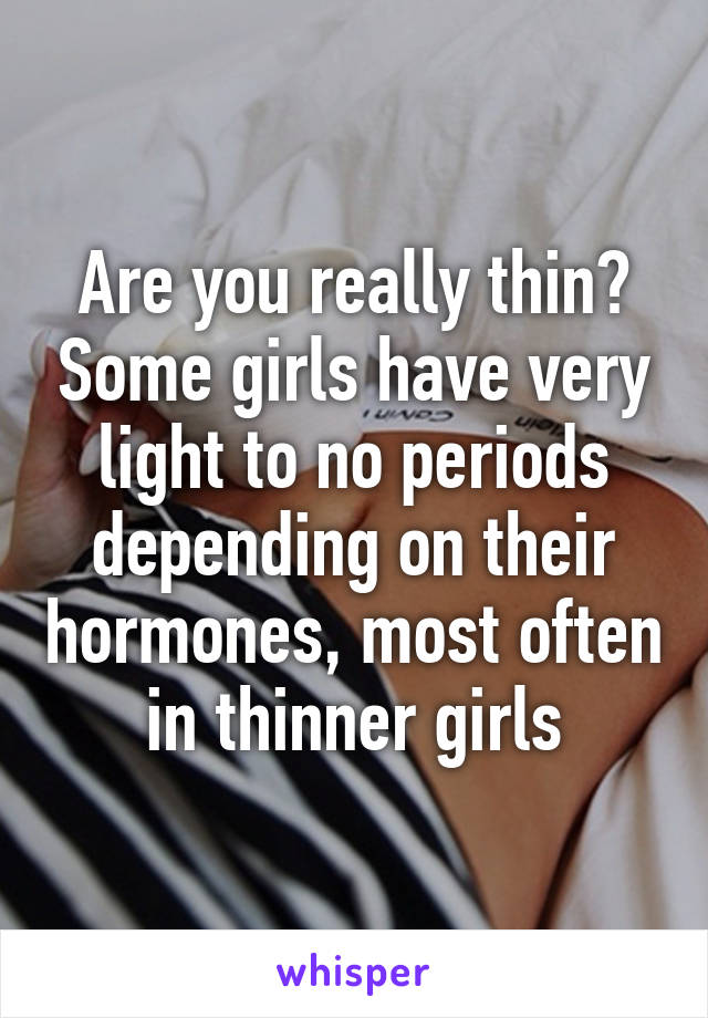 Are you really thin? Some girls have very light to no periods depending on their hormones, most often in thinner girls