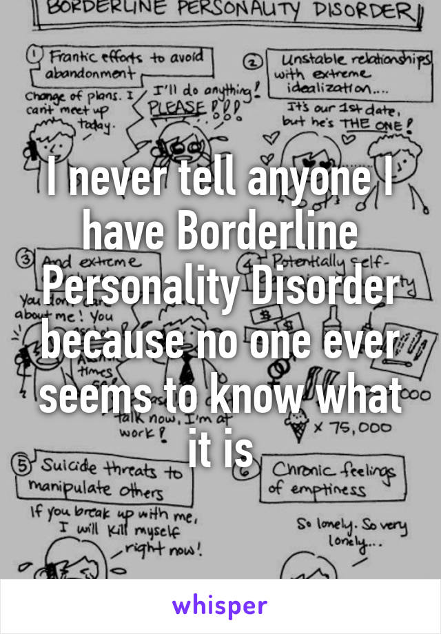 I never tell anyone I have Borderline Personality Disorder because no one ever seems to know what it is