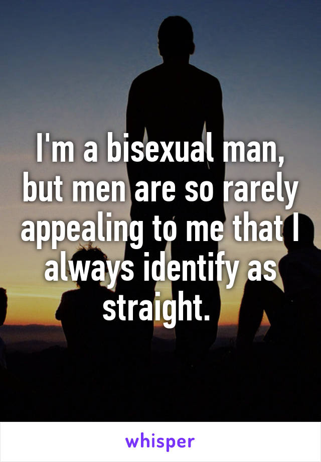 I'm a bisexual man, but men are so rarely appealing to me that I always identify as straight. 