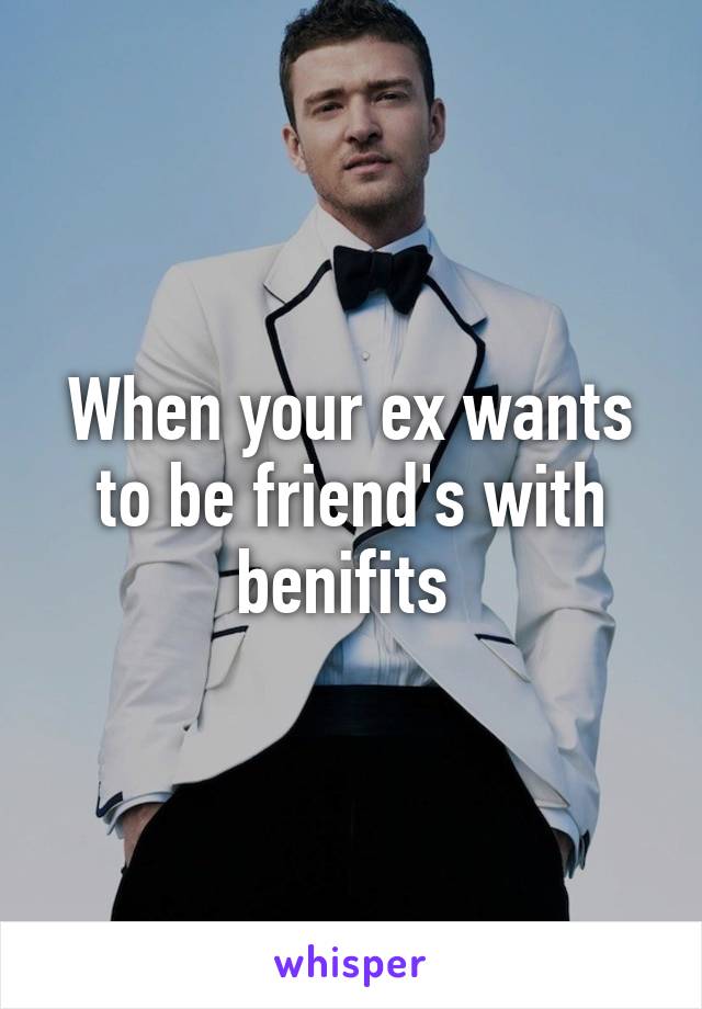 When your ex wants to be friend's with benifits 