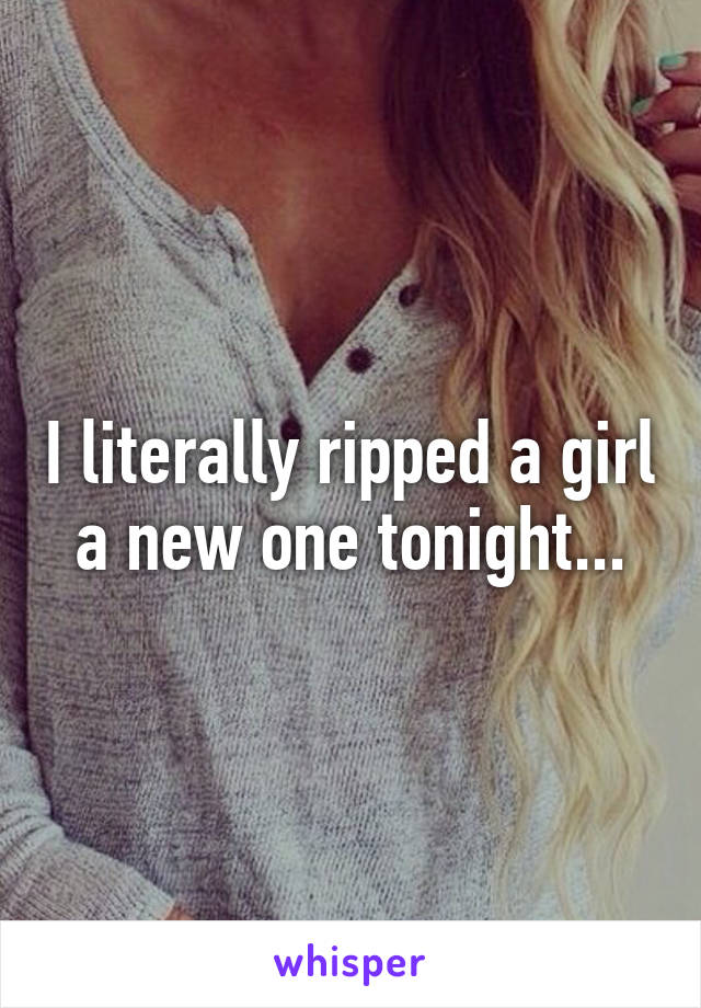 I literally ripped a girl a new one tonight...