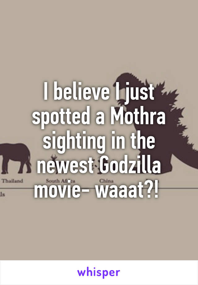 I believe I just spotted a Mothra sighting in the newest Godzilla movie- waaat?! 