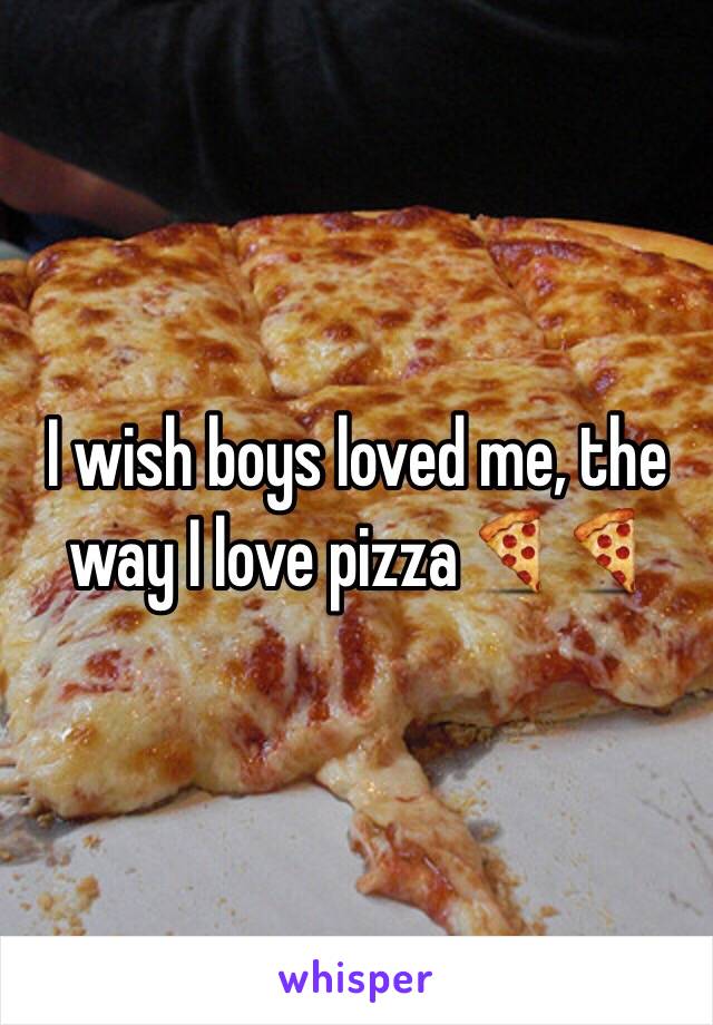 I wish boys loved me, the way I love pizza🍕🍕